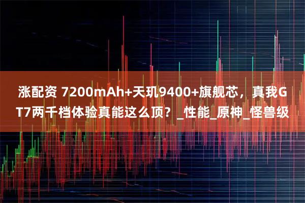 涨配资 7200mAh+天玑9400+旗舰芯，真我GT7两千档体验真能这么顶？_性能_原神_怪兽级