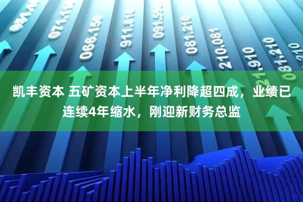 凯丰资本 五矿资本上半年净利降超四成，业绩已连续4年缩水，刚迎新财务总监