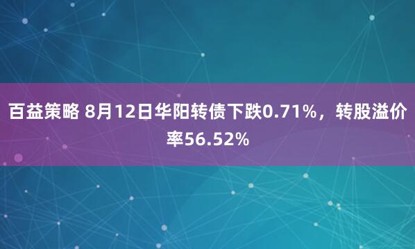 百益策略 8月12日华阳转债下跌0.71%，转股溢价率56.52%
