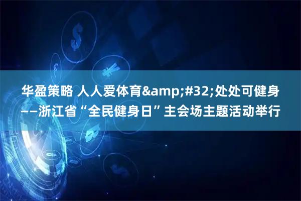 华盈策略 人人爱体育 处处可健身——浙江省“全民健身日”主会场主题活动举行