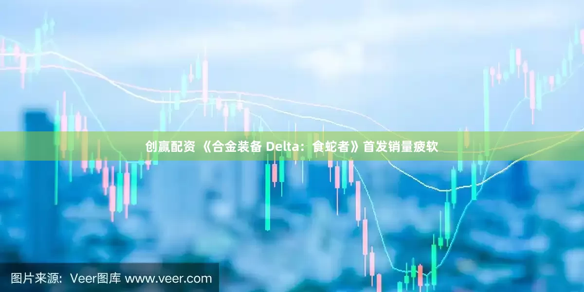 创赢配资 《合金装备 Delta：食蛇者》首发销量疲软