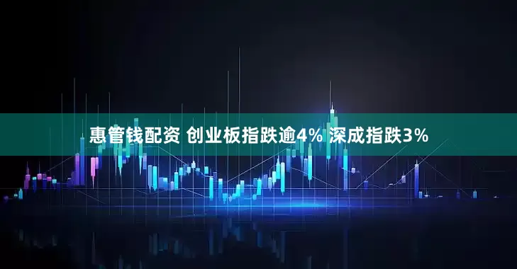 惠管钱配资 创业板指跌逾4% 深成指跌3%