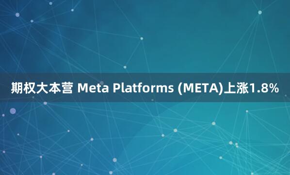 期权大本营 Meta Platforms (META)上涨1.8%