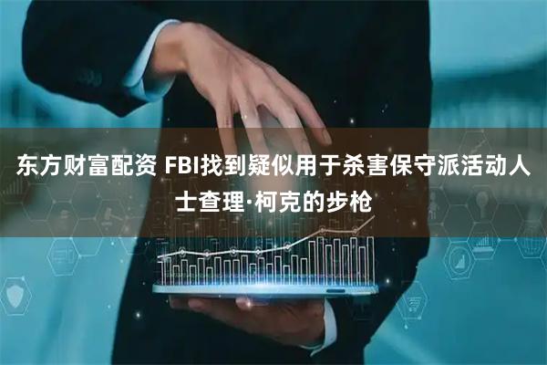 东方财富配资 FBI找到疑似用于杀害保守派活动人士查理·柯克的步枪