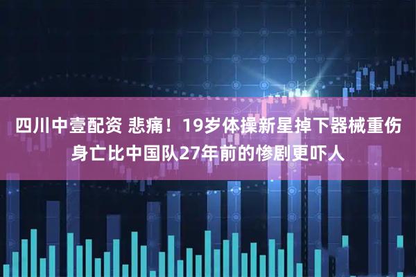 四川中壹配资 悲痛！19岁体操新星掉下器械重伤身亡比中国队27年前的惨剧更吓人