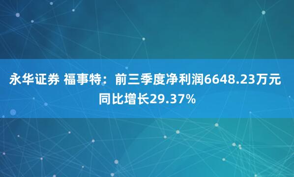 永华证券 福事特：前三季度净利润6648.23万元 同比增长29.37%